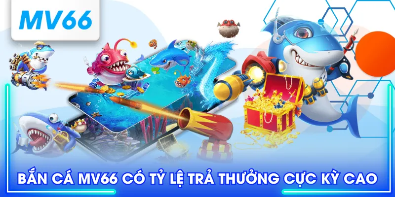 Bắn Cá MV66 có tỷ lệ trả thưởng cực kỳ cao