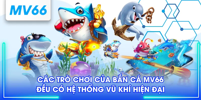 Các trò chơi của Bắn Cá MV66 đều có hệ thống vũ khí hiện đại