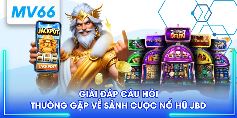Giải đáp câu hỏi thường gặp về sảnh cược nổ hũ JBD