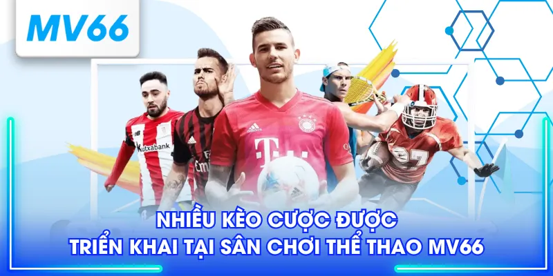 Nhiều kèo cược được triển khai tại sân chơi Thể Thao MV66