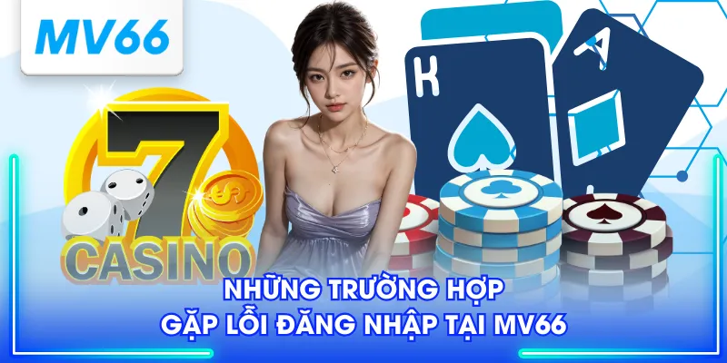Những trường hợp gặp lỗi đăng nhập tại MV66