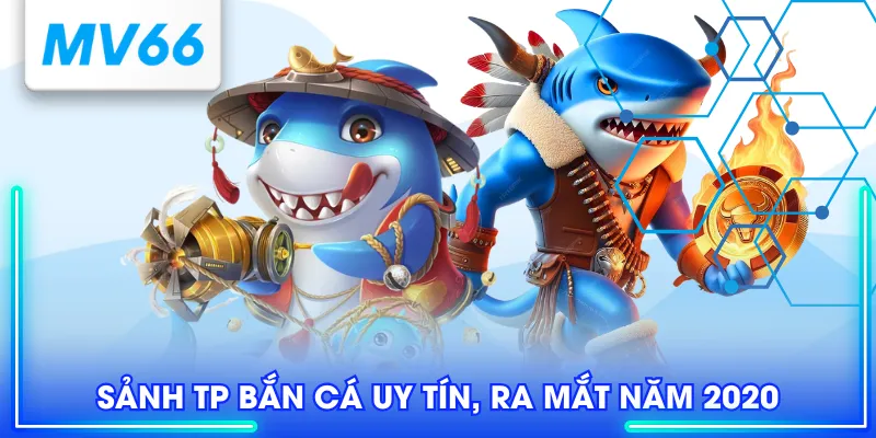 TP Bắn Cá - Sân Chơi Hấp Dẫn Với Hơn 100+ Game Hot Hit 2 Sảnh TP bắn cá uy tín, ra mắt năm 2020
