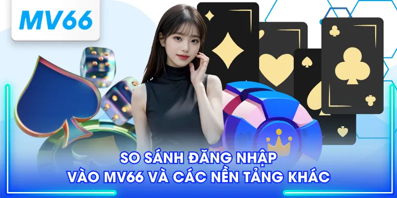 So sánh đăng nhập vào MV66 và các nền tảng khác